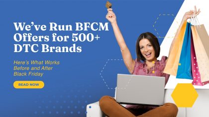We’ve Run BFCM Offers for 500+ DTC Brands — What Works Before and After Black Friday We’ve Run BFCM Offers for 500+ DTC Brands — What Works Before and After Black Friday